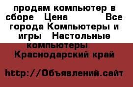 продам компьютер в сборе › Цена ­ 3 000 - Все города Компьютеры и игры » Настольные компьютеры   . Краснодарский край